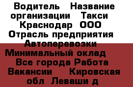 Водитель › Название организации ­ Такси 24 Краснодар, ООО › Отрасль предприятия ­ Автоперевозки › Минимальный оклад ­ 1 - Все города Работа » Вакансии   . Кировская обл.,Леваши д.